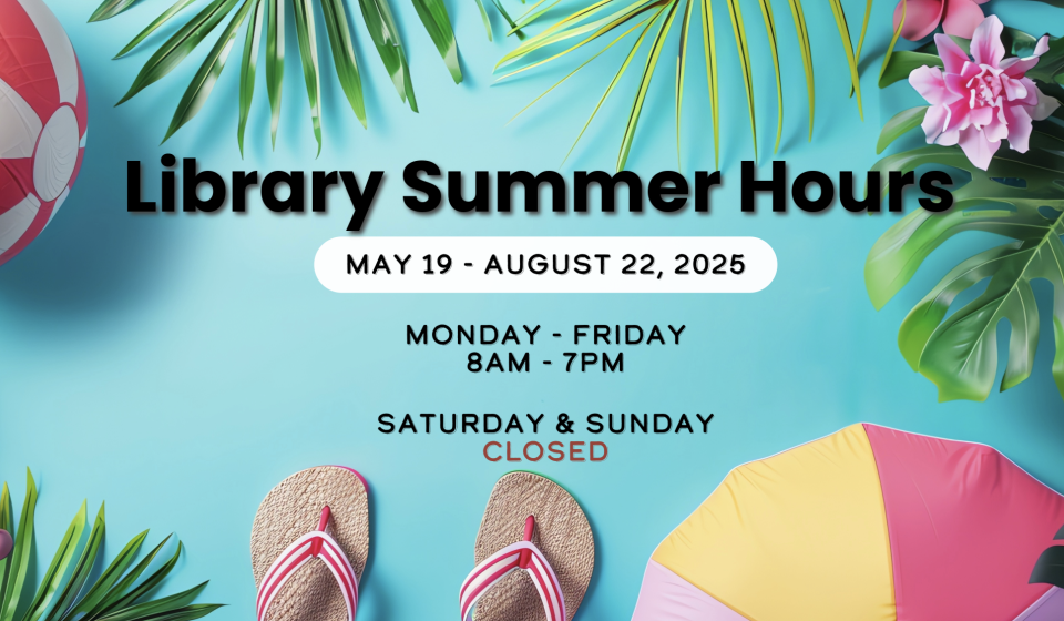 Library Summer hours Mon-Fri 8am to 7pm, closed Saturday and Sunday